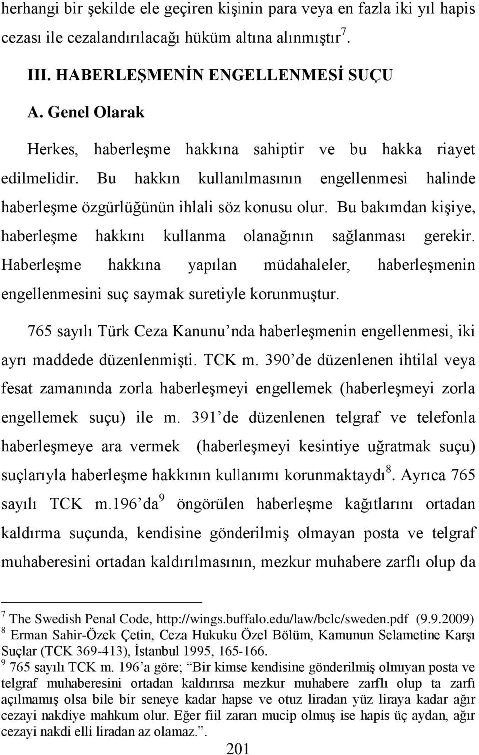 Bu bakımdan kiģiye, haberleģme hakkını kullanma olanağının sağlanması gerekir. HaberleĢme hakkına yapılan müdahaleler, haberleģmenin engellenmesini suç saymak suretiyle korunmuģtur.