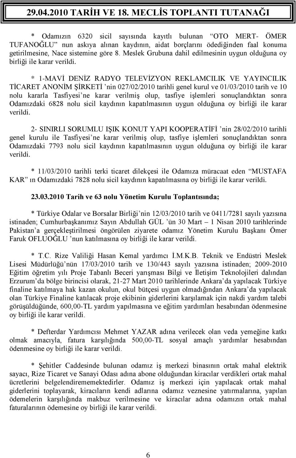 * 1-MAVİ DENİZ RADYO TELEVİZYON REKLAMCILIK VE YAYINCILIK TİCARET ANONİM ŞİRKETİ nin 027/02/2010 tarihli genel kurul ve 01/03/2010 tarih ve 10 nolu kararla Tasfiyesi ne karar verilmiş olup, tasfiye