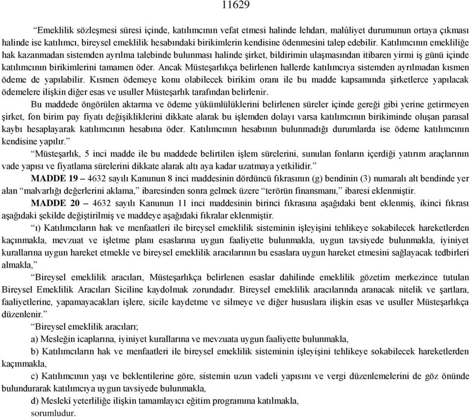 Katılımcının emekliliğe hak kazanmadan sistemden ayrılma talebinde bulunması halinde şirket, bildirimin ulaşmasından itibaren yirmi iş günü içinde katılımcının birikimlerini tamamen öder.