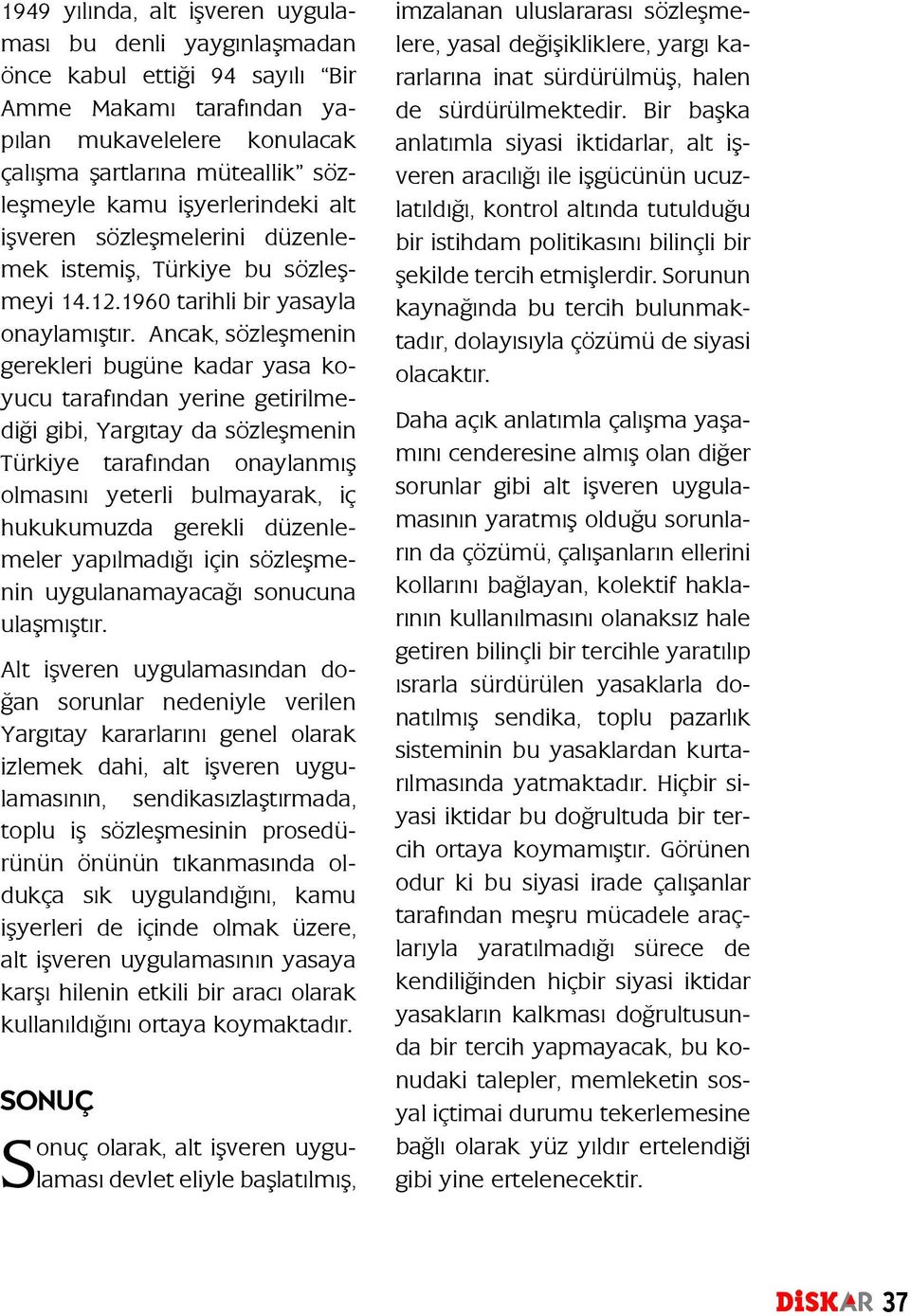 Ancak, sözleşmenin gerekleri bugüne kadar yasa koyucu tarafından yerine getirilmediği gibi, Yargıtay da sözleşmenin Türkiye tarafından onaylanmış olmasını yeterli bulmayarak, iç hukukumuzda gerekli