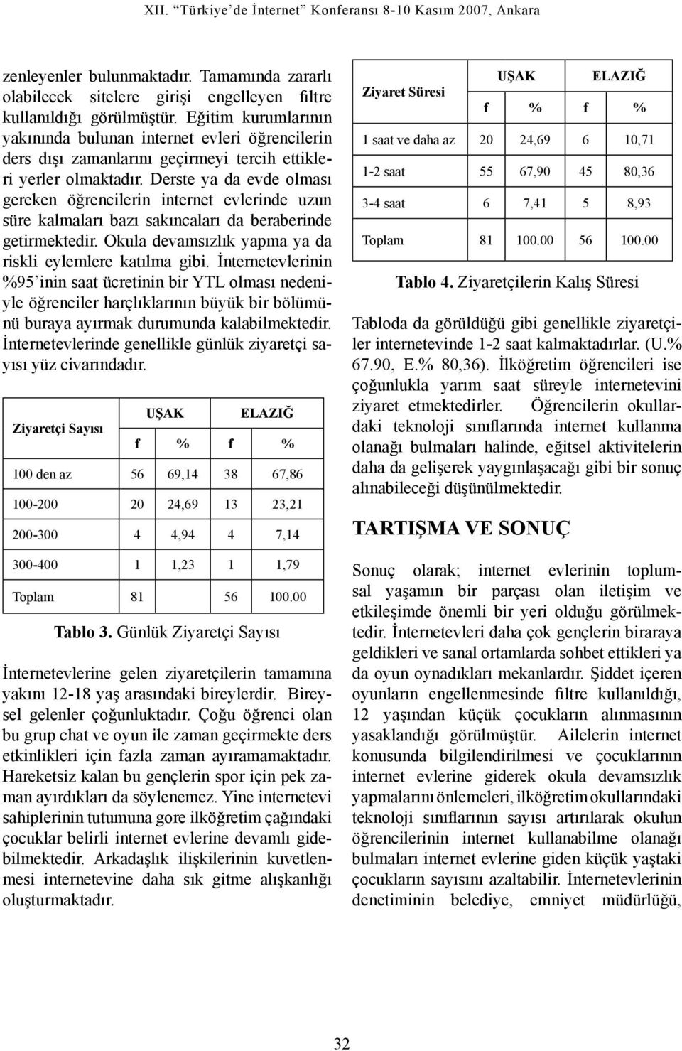 Derste ya da evde olması gereken öğrencilerin internet evlerinde uzun süre kalmaları bazı sakıncaları da beraberinde getirmektedir. Okula devamsızlık yapma ya da riskli eylemlere katılma gibi.