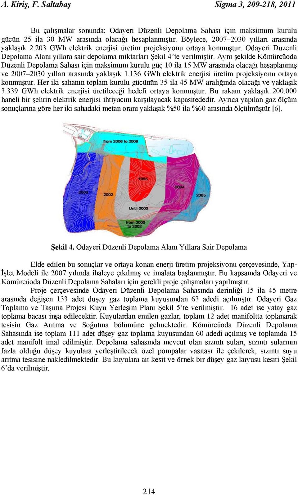 Aynı şekilde Kömürcüoda Düzenli Depolama Sahası için maksimum kurulu güç 10 ila 15 MW arasında olacağı hesaplanmış ve 2007 2030 yılları arasında yaklaşık 1.