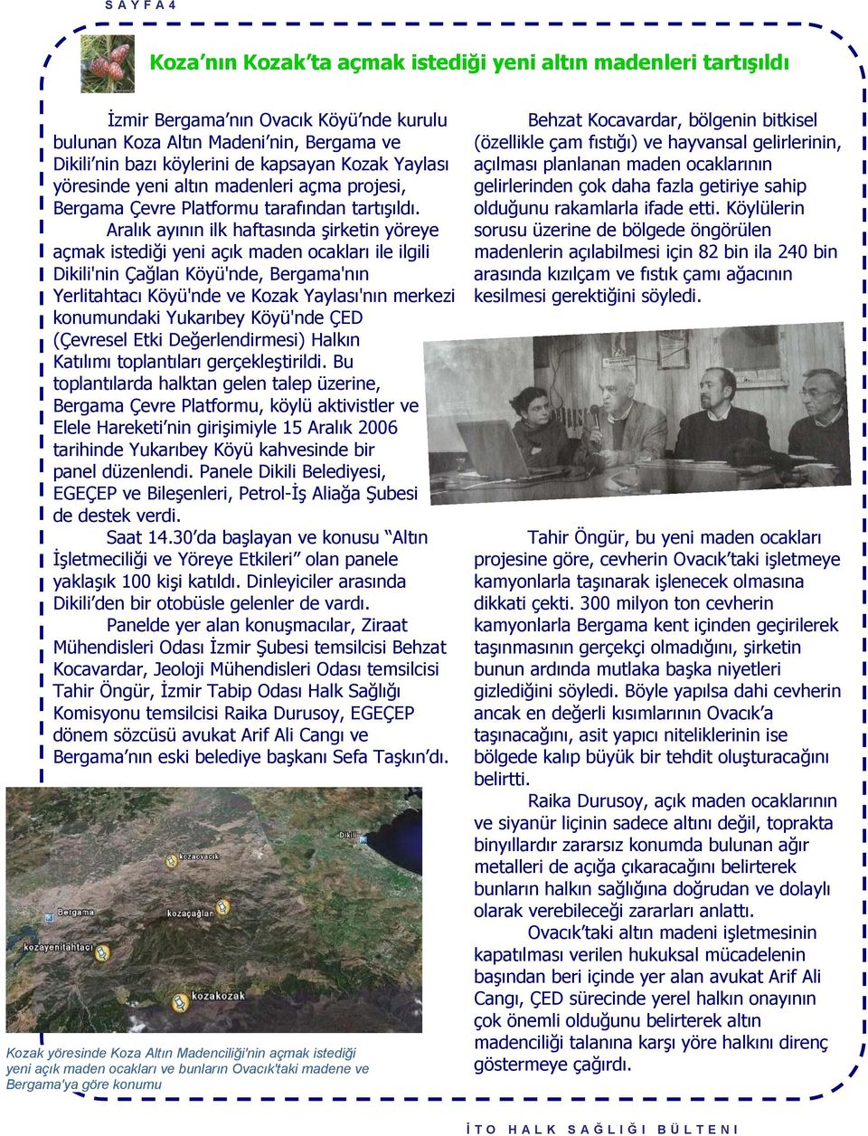 Aralık ayının ilk haftasında şirketin yöreye açmak istediği yeni açık maden ocakları ile ilgili Dikili'nin Çağlan Köyü'nde, Bergama'nın Yerlitahtacı Köyü'nde ve Kozak Yaylası'nın merkezi konumundaki