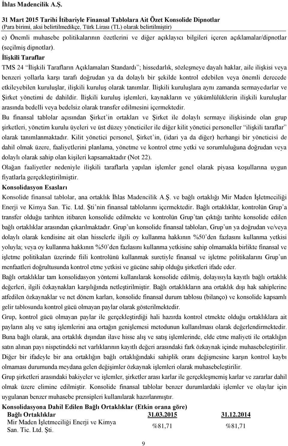 kontrol edebilen veya önemli derecede etkileyebilen kuruluşlar, ilişkili kuruluş olarak tanımlar. İlişkili kuruluşlara aynı zamanda sermayedarlar ve Şirket yönetimi de dahildir.