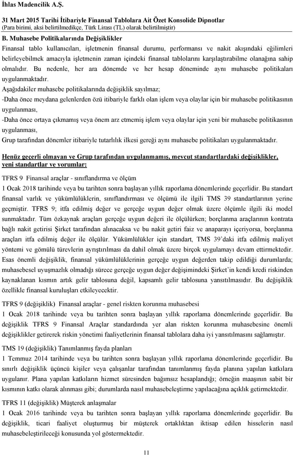 Aşağıdakiler muhasebe politikalarında değişiklik sayılmaz; -Daha önce meydana gelenlerden özü itibariyle farklı olan işlem veya olaylar için bir muhasebe politikasının uygulanması, -Daha önce ortaya