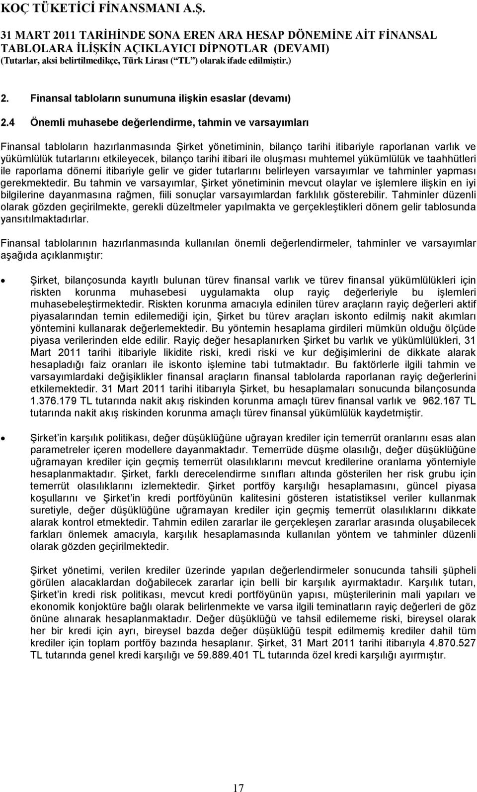 bilanço tarihi itibari ile oluşması muhtemel yükümlülük ve taahhütleri ile raporlama dönemi itibariyle gelir ve gider tutarlarını belirleyen varsayımlar ve tahminler yapması gerekmektedir.