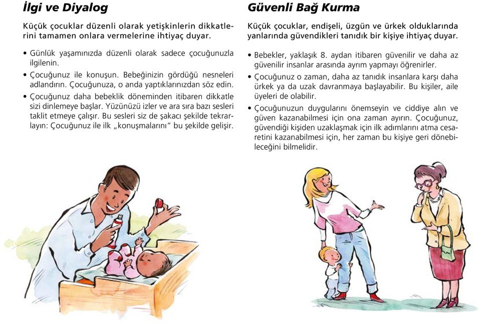 Yüzünüzü izler ve ara sıra bazı sesleri taklit etmeye çalışır. Bu sesleri siz de şakacı şekilde tekrarlayın: Çocuğunuz ile ilk konuşmalarını bu şekilde gelişir.