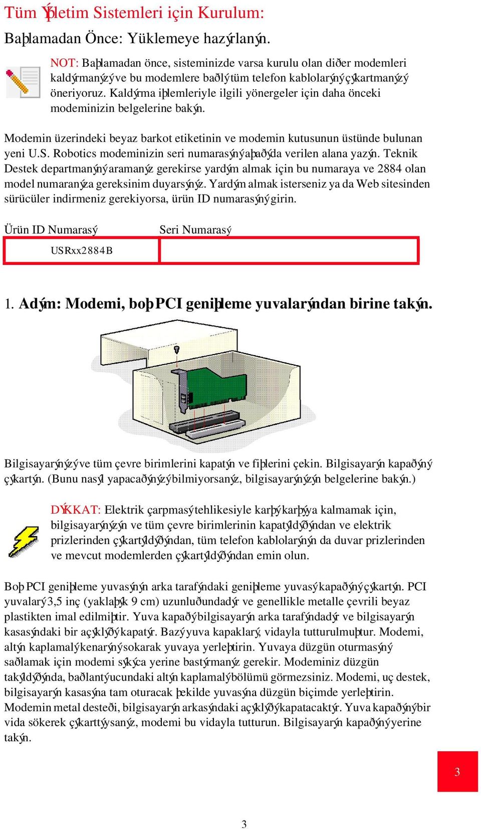 Kaldýrma iþlemleriyle ilgili yönergeler için daha önceki modeminizin belgelerine bakýn. Modemin üzerindeki beyaz barkot etiketinin ve modemin kutusunun üstünde bulunan yeni U.S.
