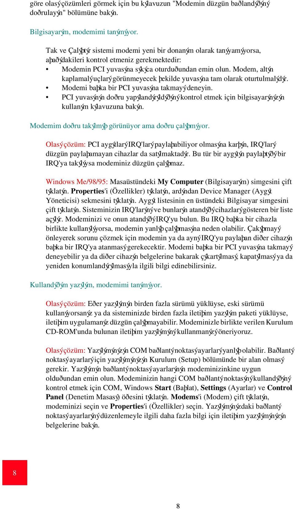 Modem, altýn kaplamalý uçlarý görünmeyecek þekilde yuvasýna tam olarak oturtulmalýdýr. Modemi baþka bir PCI yuvasýna takmayý deneyin.