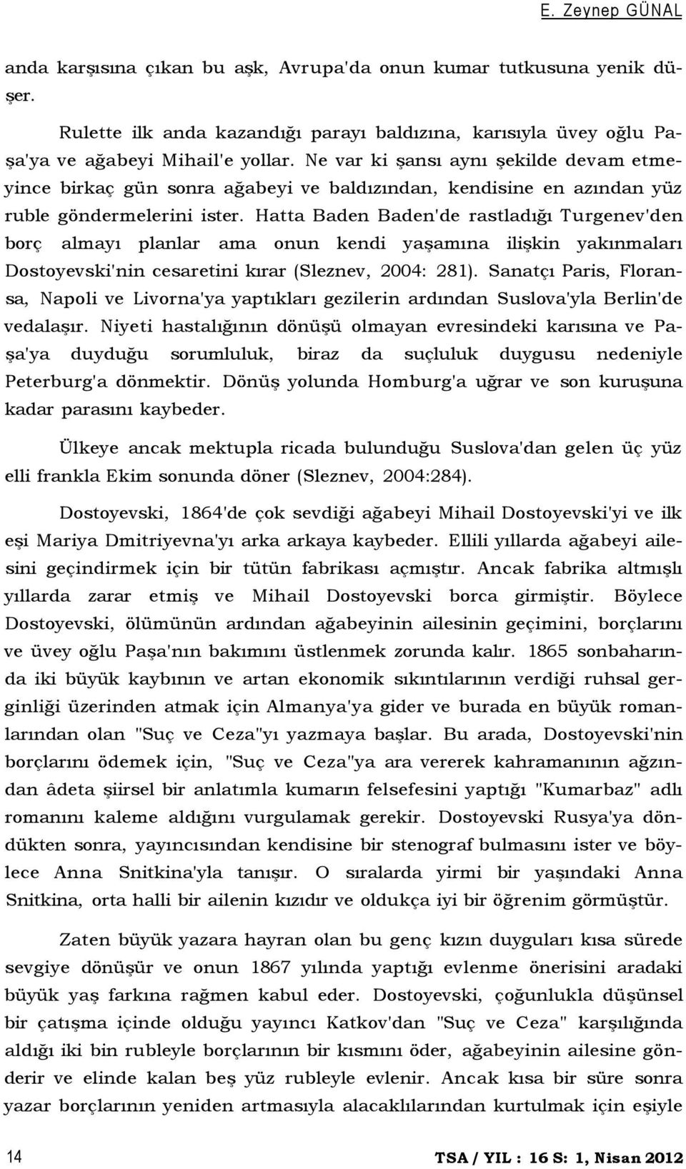 Hatta Baden Baden'de rastladığı Turgenev'den borç almayı planlar ama onun kendi yaşamına ilişkin yakınmaları Dostoyevski'nin cesaretini kırar (Sleznev, 2004: 281).