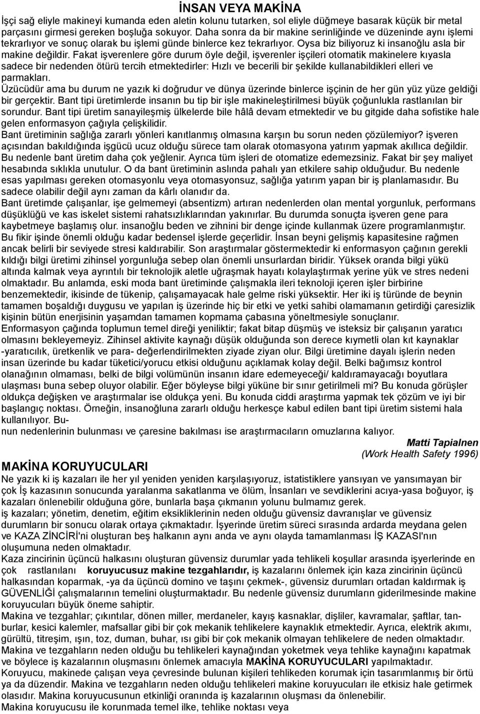 Fakat işverenlere göre durum öyle değil, işverenler işçileri otomatik makinelere kıyasla sadece bir nedenden ötürü tercih etmektedirler: Hızlı ve becerili bir şekilde kullanabildikleri elleri ve