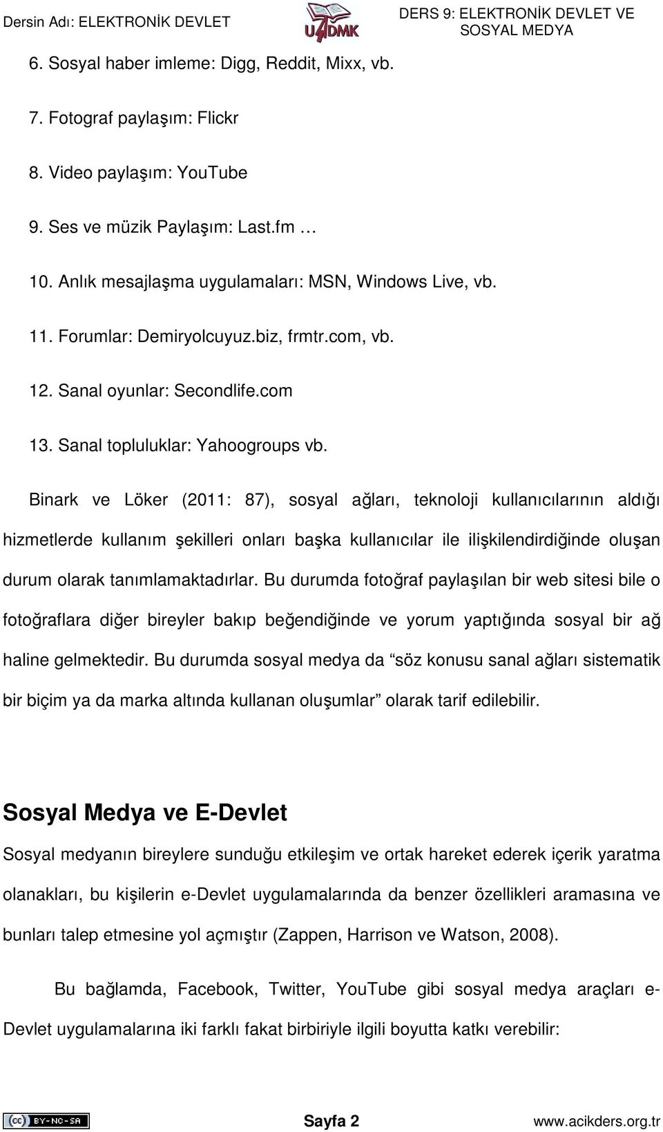 Binark ve Löker (2011: 87), sosyal ağları, teknoloji kullanıcılarının aldığı hizmetlerde kullanım şekilleri onları başka kullanıcılar ile ilişkilendirdiğinde oluşan durum olarak tanımlamaktadırlar.