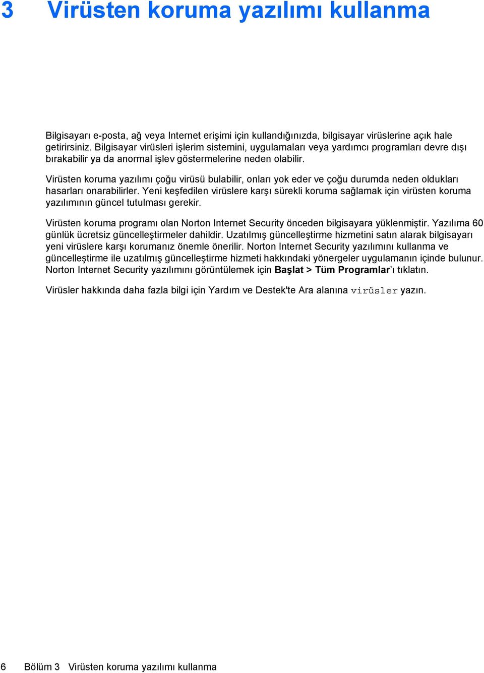 Virüsten koruma yazılımı çoğu virüsü bulabilir, onları yok eder ve çoğu durumda neden oldukları hasarları onarabilirler.