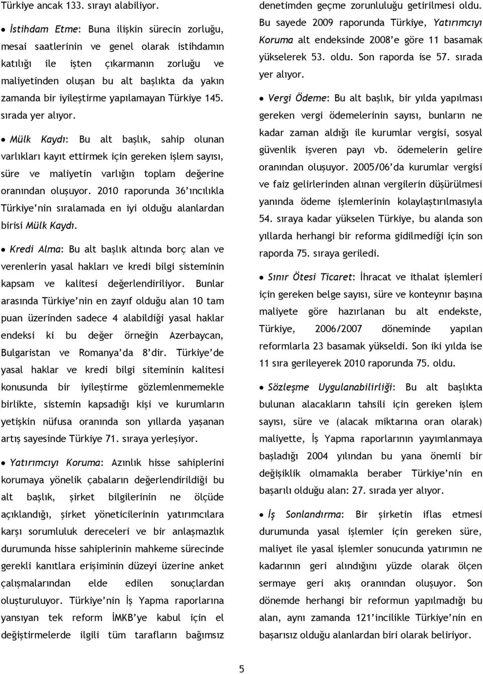 yapılamayan Türkiye 145. sırada yer alıyor. Mülk Kaydı: Bu alt başlık, sahip olunan varlıkları kayıt ettirmek için gereken işlem sayısı, süre ve maliyetin varlığın toplam değerine oranından oluşuyor.