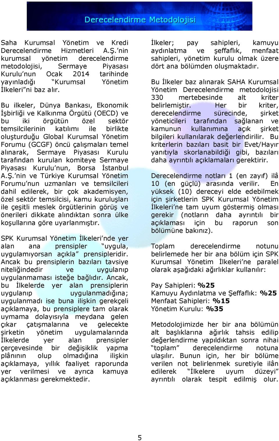 Bu ilkeler, Dünya Bankası, Ekonomik İşbirliği ve Kalkınma Örgütü (OECD) ve bu iki örgütün özel sektör temsilcilerinin katılımı ile birlikte oluşturduğu Global Kurumsal Yönetim Forumu (GCGF) öncü