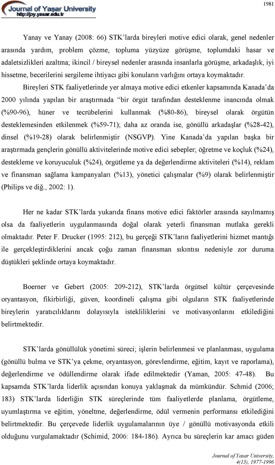 Bireyleri STK faaliyetlerinde yer almaya motive edici etkenler kapsamında Kanada da 2000 yılında yapılan bir araştırmada bir örgüt tarafından desteklenme inancında olmak (%90-96), hüner ve