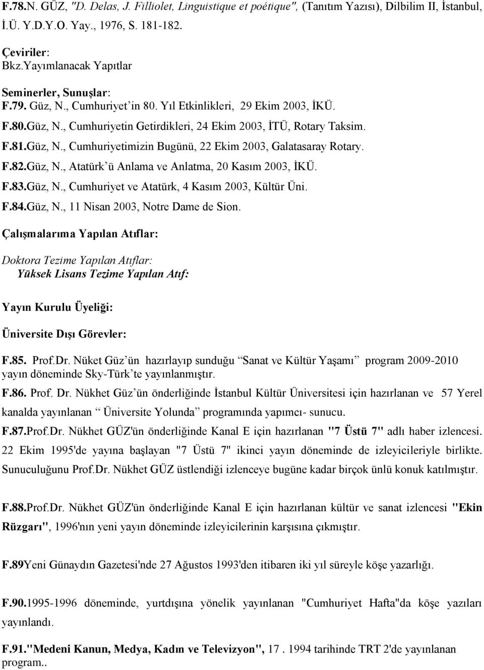 Güz, N., Cumhuriyetimizin Bugünü, 22 Ekim 2003, Galatasaray Rotary. F.82.Güz, N., Atatürk ü Anlama ve Anlatma, 20 Kasım 2003, ĠKÜ. F.83.Güz, N., Cumhuriyet ve Atatürk, 4 Kasım 2003, Kültür Üni. F.84.