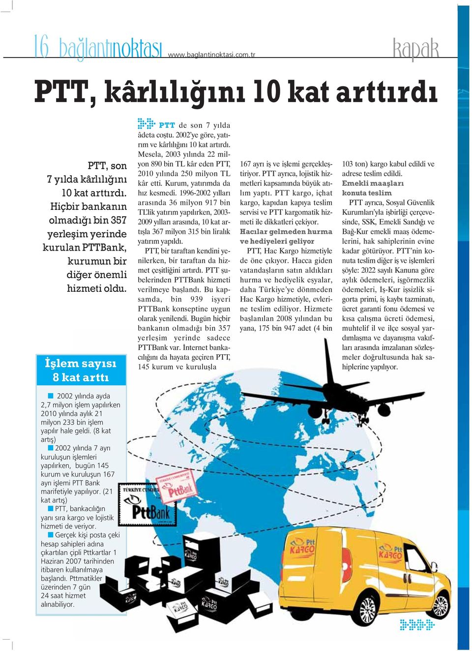 2002 ye göre, yat - r m ve kârl l n 10 kat art rd. Mesela, 2003 y l nda 22 milyon 890 bin TL kâr eden PTT, 2010 y l nda 250 milyon TL kâr etti. Kurum, yat r mda da h z kesmedi.