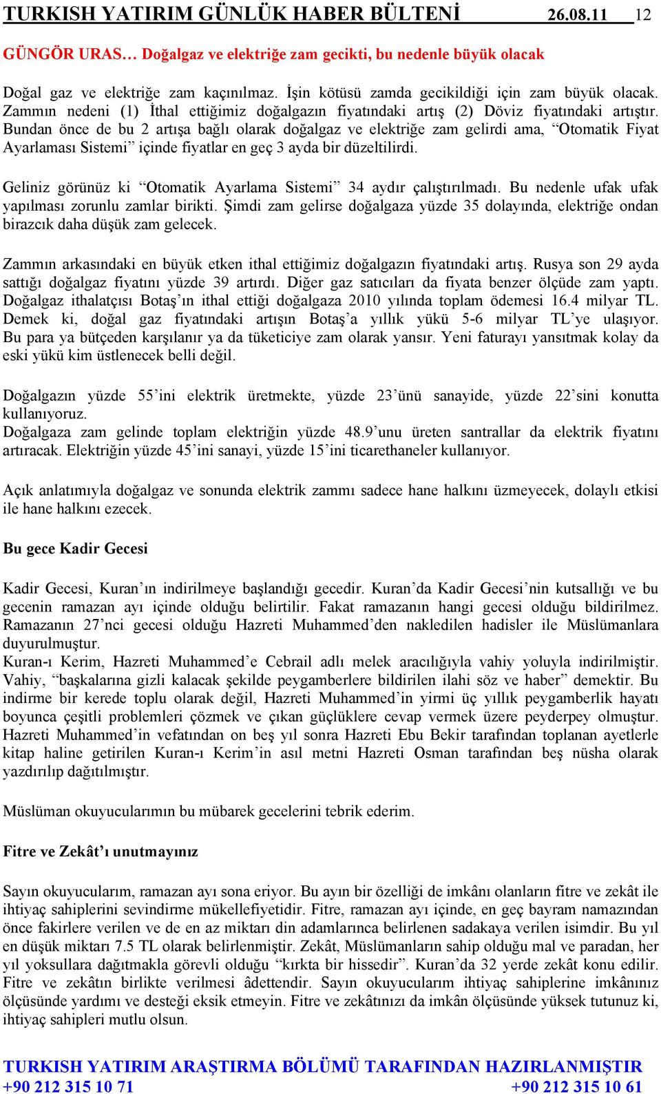 Bundan önce de bu 2 artışa bağlı olarak doğalgaz ve elektriğe zam gelirdi ama, Otomatik Fiyat Ayarlaması Sistemi içinde fiyatlar en geç 3 ayda bir düzeltilirdi.