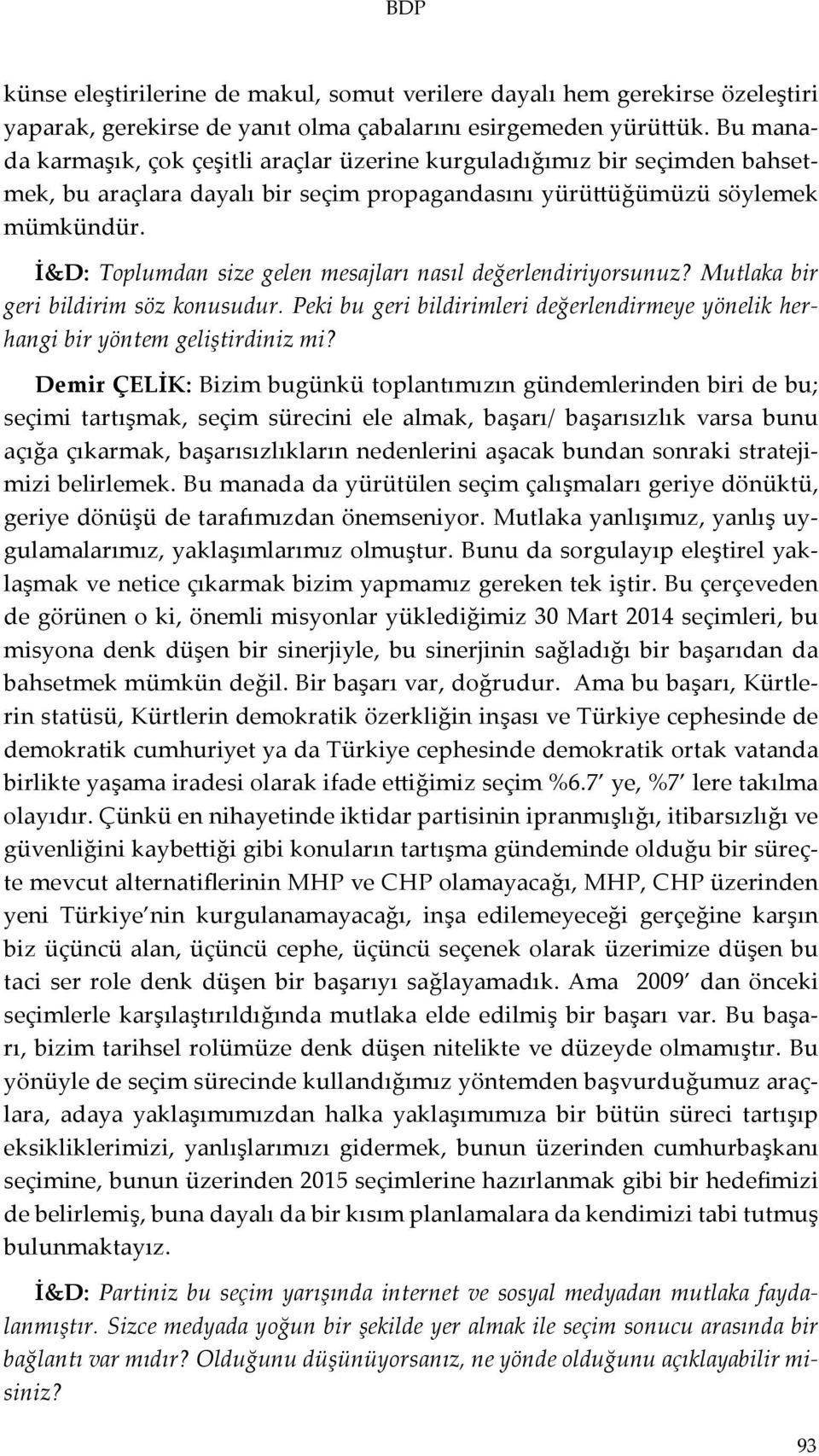 İ&D: Toplumdan size gelen mesajları nasıl değerlendiriyorsunuz? Mutlaka bir geri bildirim söz konusudur. Peki bu geri bildirimleri değerlendirmeye yönelik herhangi bir yöntem geliştirdiniz mi?