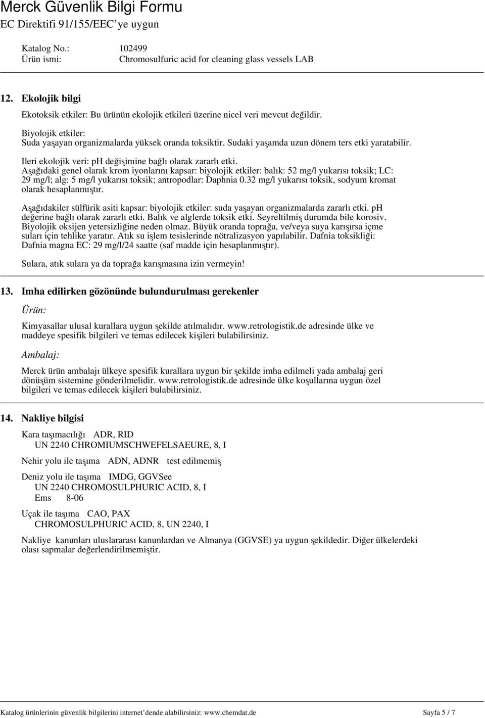 Aşağıdaki genel olarak krom iyonlarını kapsar: biyolojik etkiler: balık: 52 mg/l yukarısı toksik; LC: 29 mg/l; alg: 5 mg/l yukarısı toksik; antropodlar: Daphnia 0.