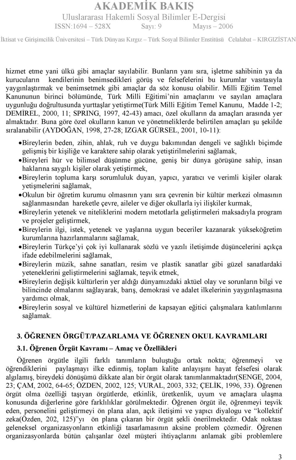 Milli Eğitim Temel Kanununun birinci bölümünde, Türk Milli Eğitimi nin amaçlarını ve sayılan amaçlara uygunluğu doğrultusunda yurttaşlar yetiştirme(türk Milli Eğitim Temel Kanunu, Madde 1-2; DEMİREL,