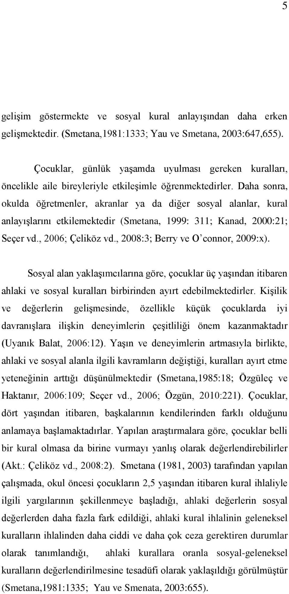 Daha sonra, okulda öğretmenler, akranlar ya da diğer sosyal alanlar, kural anlayıģlarını etkilemektedir (metana, 1999: 311; Kanad, 2000:21; eçer vd., 2006; Çeliköz vd.