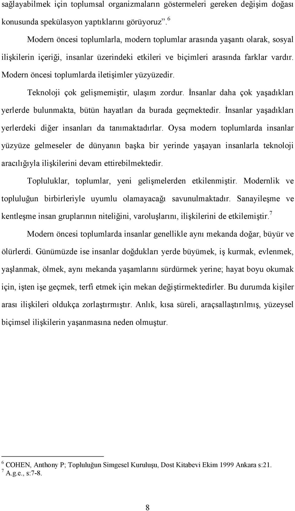 Modern öncesi toplumlarda iletişimler yüzyüzedir. Teknoloji çok gelişmemiştir, ulaşım zordur. İnsanlar daha çok yaşadıkları yerlerde bulunmakta, bütün hayatları da burada geçmektedir.