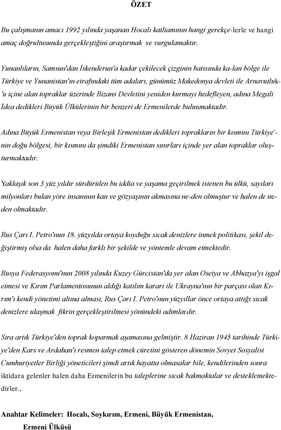 topraklar üzerinde Bizans Devletini yeniden kurmayı hedefleyen, adına Megali İdea dedikleri Büyük Ülkülerinin bir benzeri de Ermenilerde bulunmaktadır.