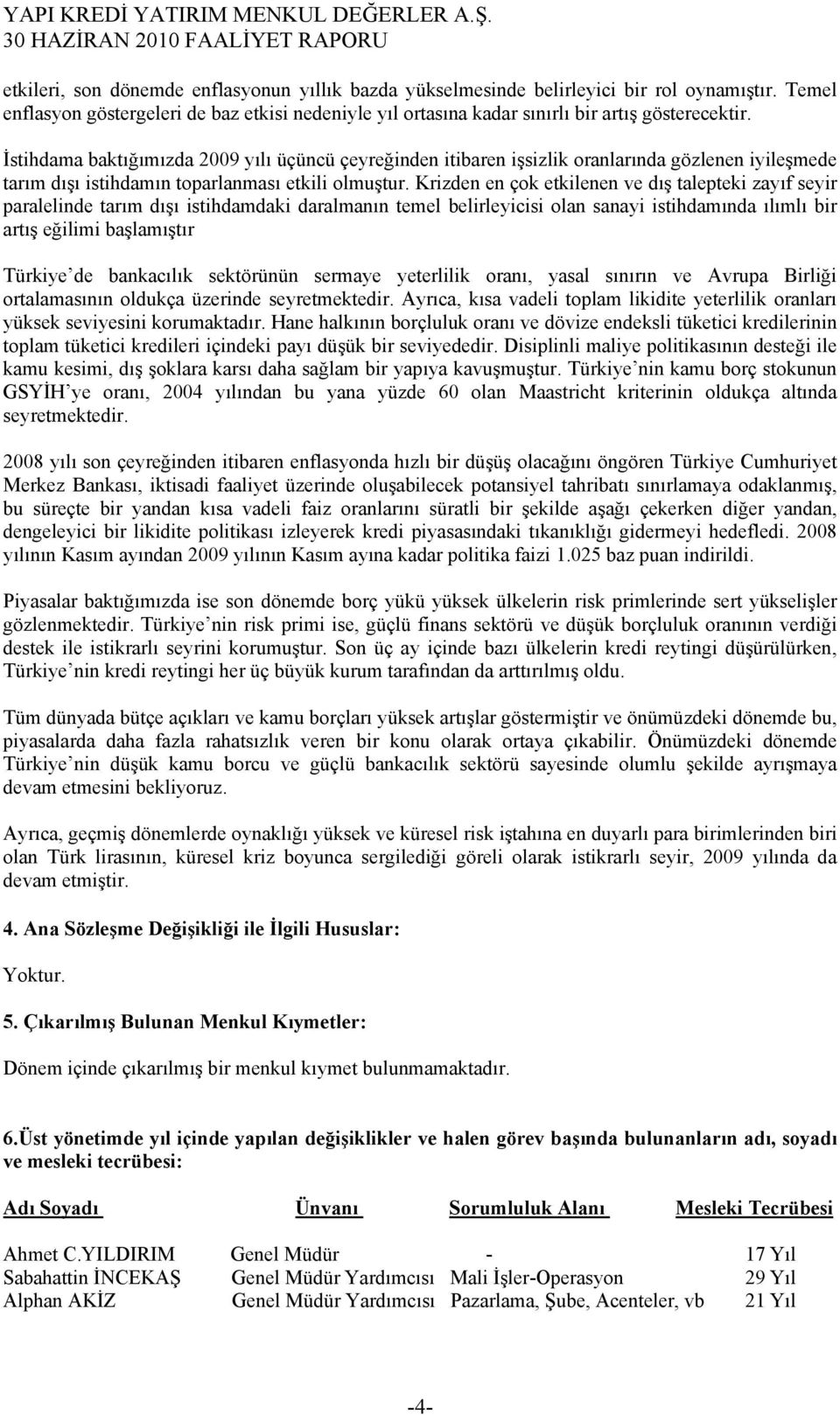 Krizden en çok etkilenen ve dış talepteki zayıf seyir paralelinde tarım dışı istihdamdaki daralmanın temel belirleyicisi olan sanayi istihdamında ılımlı bir artış eğilimi başlamıştır Türkiye de