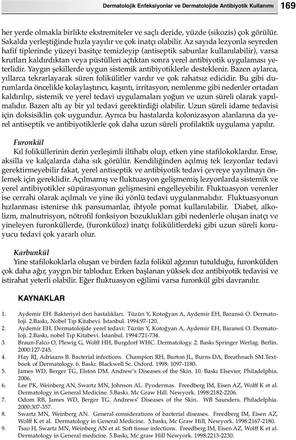 Az sayıda lezyonla seyreden hafif tiplerinde yüzeyi basitçe temizleyip (antiseptik sabunlar kullanılabilir), varsa krutları kaldırdıktan veya püstülleri açtıktan sonra yerel antibiyotik uygulaması