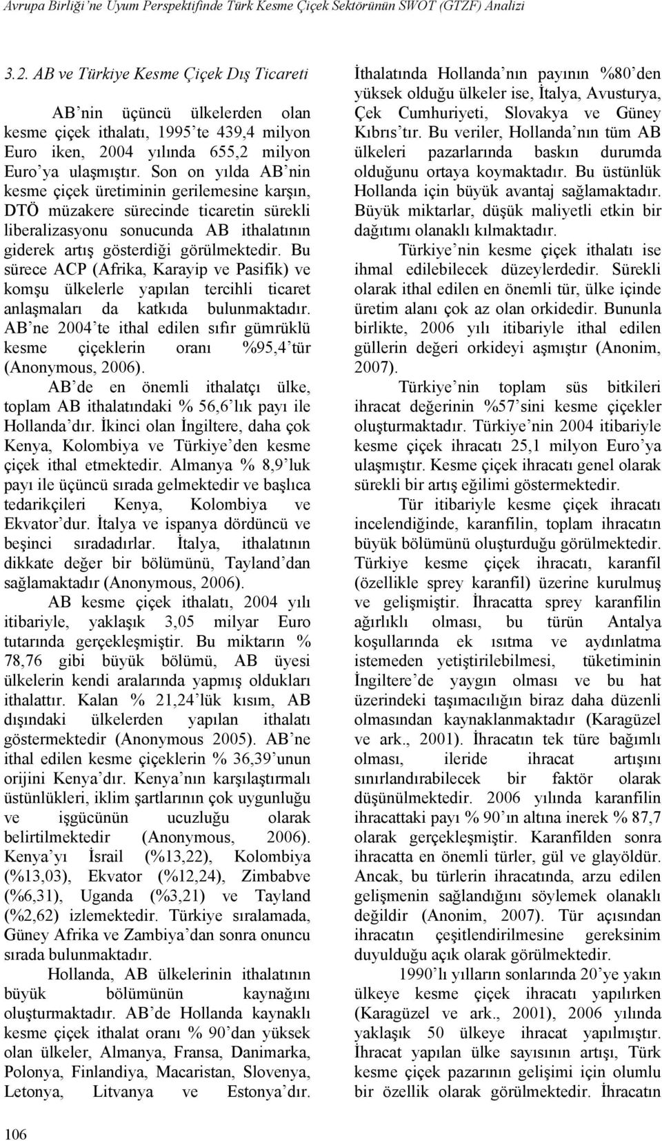 Son on yılda AB nin kesme çiçek üretiminin gerilemesine karşın, DTÖ müzakere sürecinde ticaretin sürekli liberalizasyonu sonucunda AB ithalatının giderek artış gösterdiği görülmektedir.