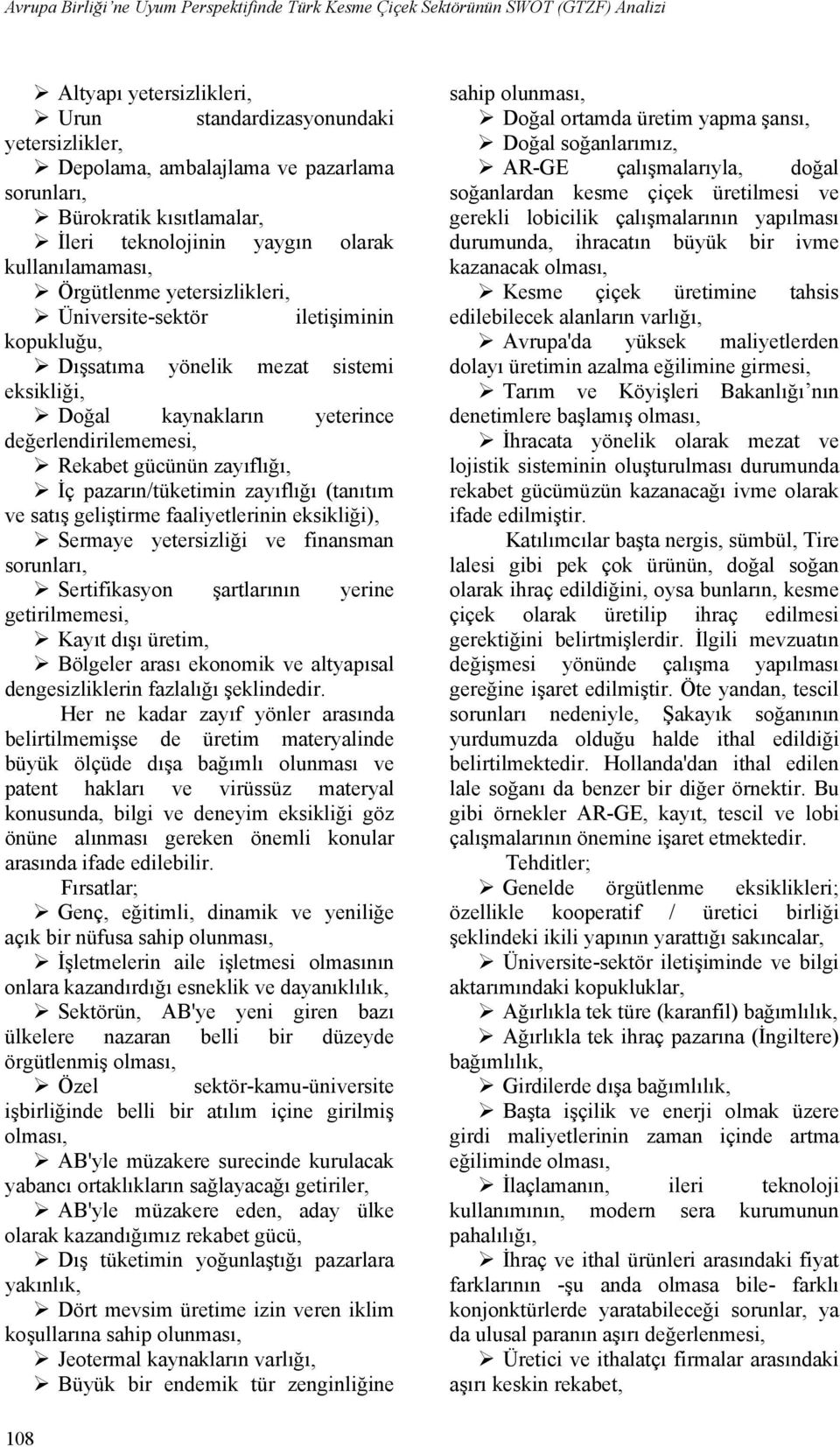 kaynakların yeterince değerlendirilememesi, Rekabet gücünün zayıflığı, İç pazarın/tüketimin zayıflığı (tanıtım ve satış geliştirme faaliyetlerinin eksikliği), Sermaye yetersizliği ve finansman