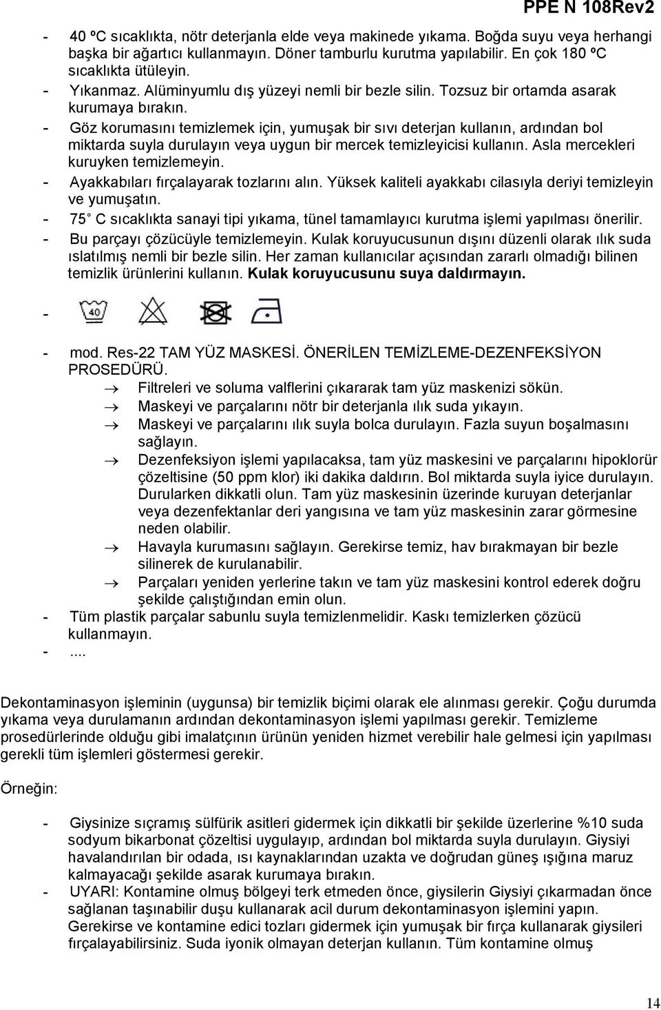 - Göz korumasını temizlemek için, yumuşak bir sıvı deterjan kullanın, ardından bol miktarda suyla durulayın veya uygun bir mercek temizleyicisi kullanın. Asla mercekleri kuruyken temizlemeyin.