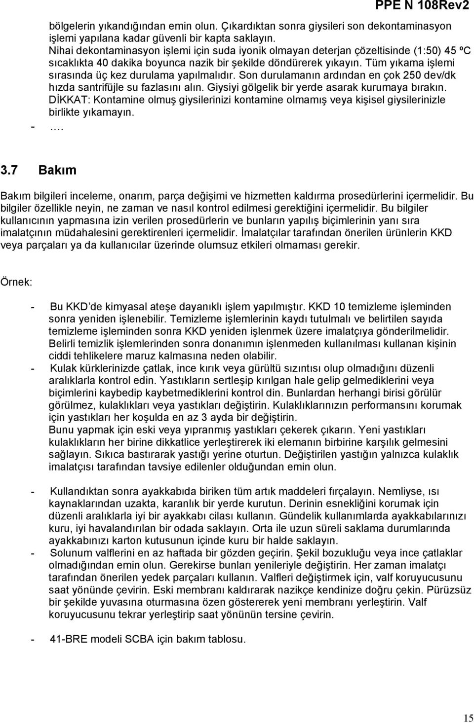 Tüm yıkama işlemi sırasında üç kez durulama yapılmalıdır. Son durulamanın ardından en çok 250 dev/dk hızda santrifüjle su fazlasını alın. Giysiyi gölgelik bir yerde asarak kurumaya bırakın.