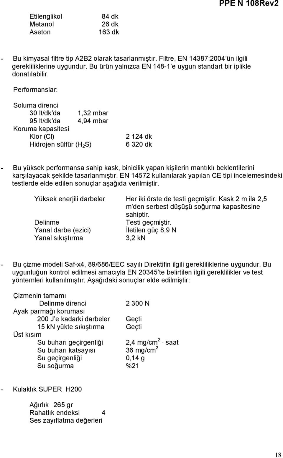 Performanslar: Soluma direnci 30 lt/dk da 1,32 mbar 95 lt/dk da 4,94 mbar Koruma kapasitesi Klor (Cl) Hidrojen sülfür (H 2 S) 2 124 dk 6 320 dk - Bu yüksek performansa sahip kask, binicilik yapan