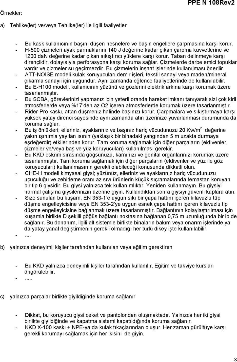 Taban delinmeye karşı dirençlidir, dolayısıyla perforasyona karşı koruma sağlar. Çizmelerde darbe emici topuklar vardır ve çizmeler su geçirmezdir.