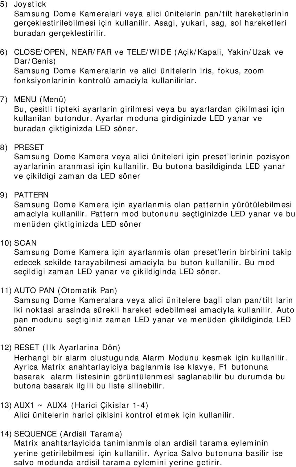 7) MENU (Menü) Bu, çesitli tipteki ayarlarin girilmesi veya bu ayarlardan çikilmasi için kullanilan butondur. Ayarlar moduna girdiginizde LED yanar ve buradan çiktiginizda LED söner.