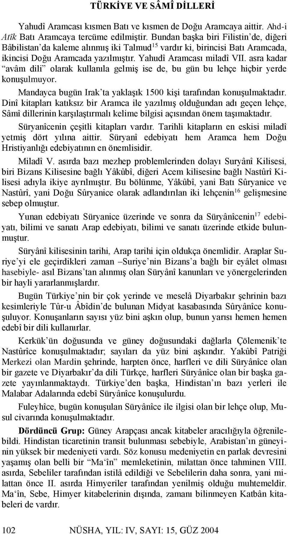 asra kadar avâm dili olarak kullanıla gelmiş ise de, bu gün bu lehçe hiçbir yerde konuşulmuyor. Mandayca bugün Irak ta yaklaşık 1500 kişi tarafından konuşulmaktadır.