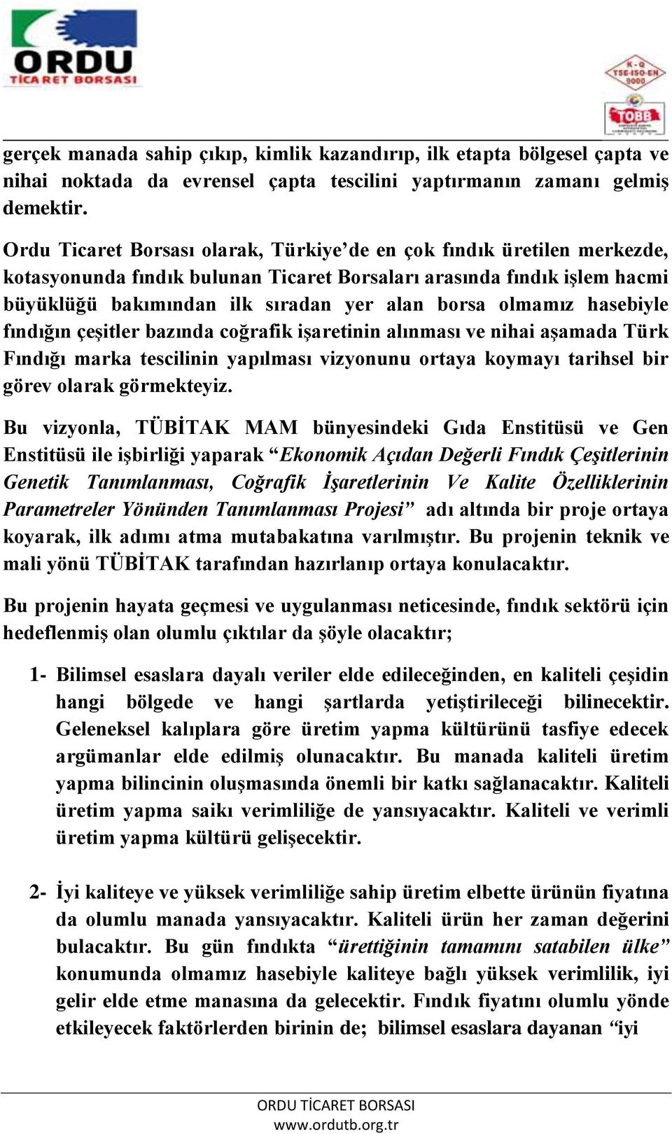 olmamız hasebiyle fındığın çeşitler bazında coğrafik işaretinin alınması ve nihai aşamada Türk Fındığı marka tescilinin yapılması vizyonunu ortaya koymayı tarihsel bir görev olarak görmekteyiz.