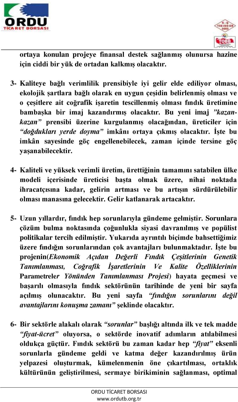 fındık üretimine bambaşka bir imaj kazandırmış olacaktır. Bu yeni imaj kazankazan prensibi üzerine kurgulanmış olacağından, üreticiler için doğdukları yerde doyma imkânı ortaya çıkmış olacaktır.