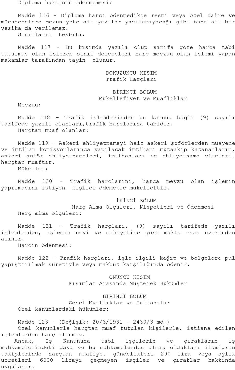 DOKUZUNCU KISIM Trafik Harçları Mevzuu: BİRİNCİ BÖLÜM Mükellefiyet ve Muaflıklar Madde 118 - Trafik işlemlerinden bu kanuna bağlı (9) sayılı tarifede yazılı olanları,trafik harclarına tabidir.