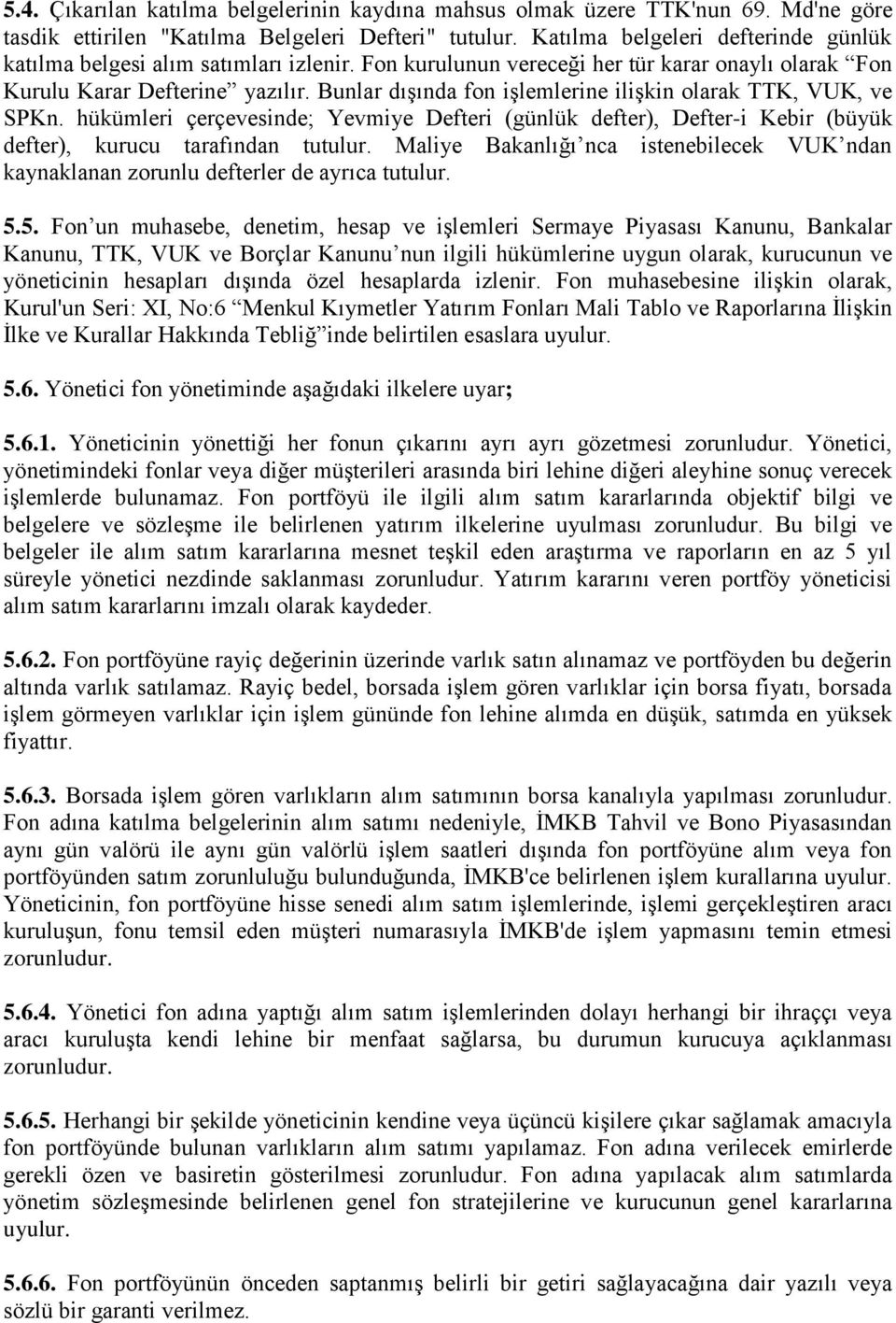 Bunlar dışında fon işlemlerine ilişkin olarak TTK, VUK, ve SPKn. hükümleri çerçevesinde; Yevmiye Defteri (günlük defter), Defter-i Kebir (büyük defter), kurucu tarafından tutulur.