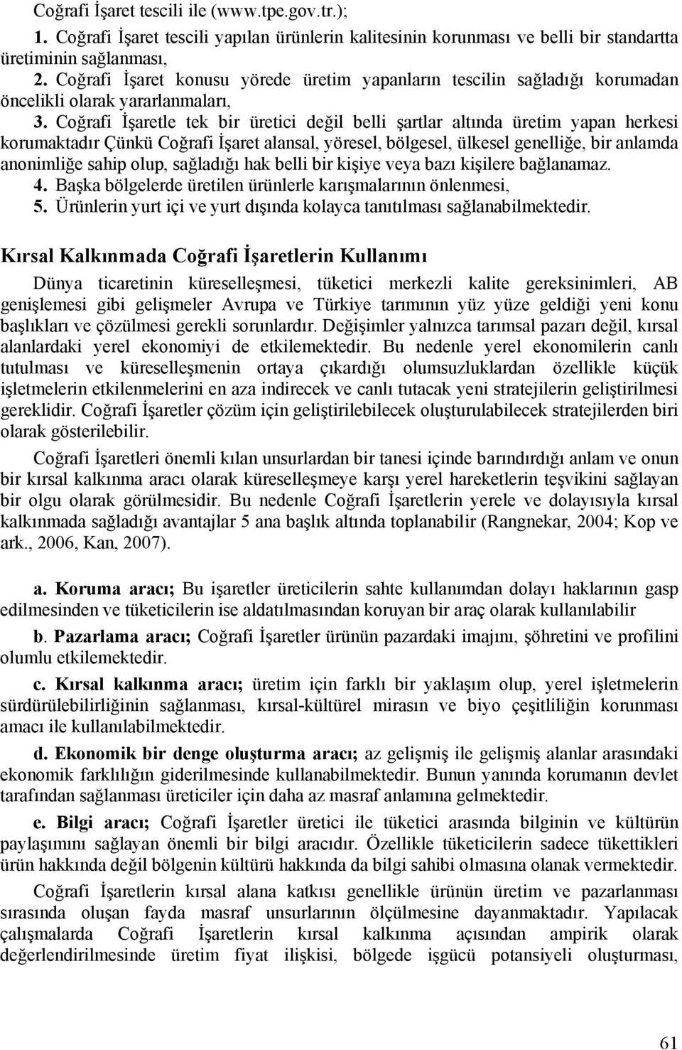 Coğrafi İşaretle tek bir üretici değil belli şartlar altında üretim yapan herkesi korumaktadır Çünkü Coğrafi İşaret alansal, yöresel, bölgesel, ülkesel genelliğe, bir anlamda anonimliğe sahip olup,