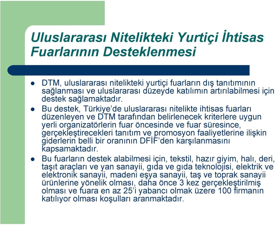 Bu destek, Türkiye de uluslararası nitelikte ihtisas fuarları düzenleyen ve DTM tarafından belirlenecek kriterlere uygun yerli organizatörlerin fuar öncesinde ve fuar süresince, gerçekleştirecekleri