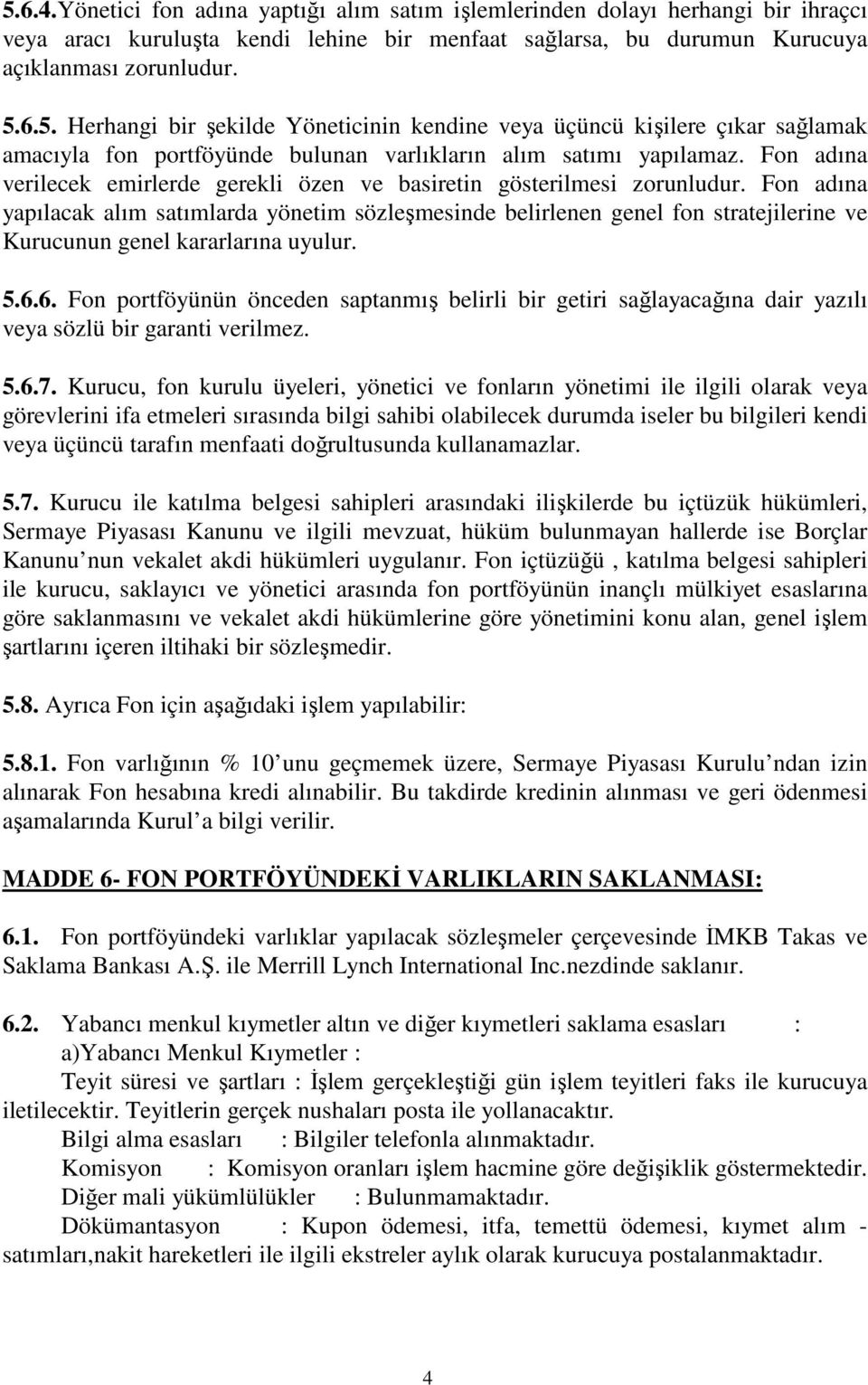 Fon adına yapılacak alım satımlarda yönetim sözleşmesinde belirlenen genel fon stratejilerine ve Kurucunun genel kararlarına uyulur. 5.6.