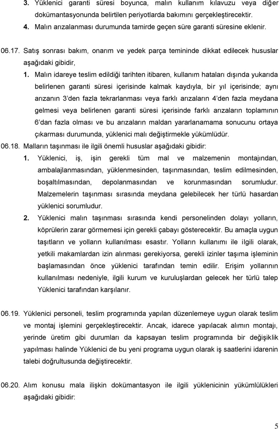 Malın idareye teslim edildiği tarihten itibaren, kullanım hataları dıģında yukarıda belirlenen garanti süresi içerisinde kalmak kaydıyla, bir yıl içerisinde; aynı arızanın 3 den fazla tekrarlanması