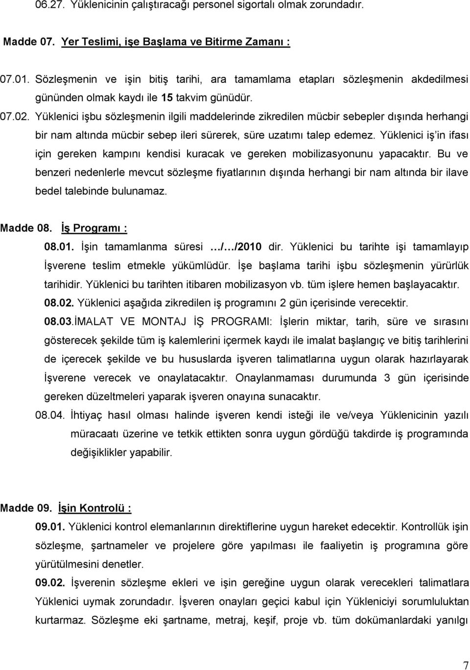 Yüklenici iģbu sözleģmenin ilgili maddelerinde zikredilen mücbir sebepler dıģında herhangi bir nam altında mücbir sebep ileri sürerek, süre uzatımı talep edemez.