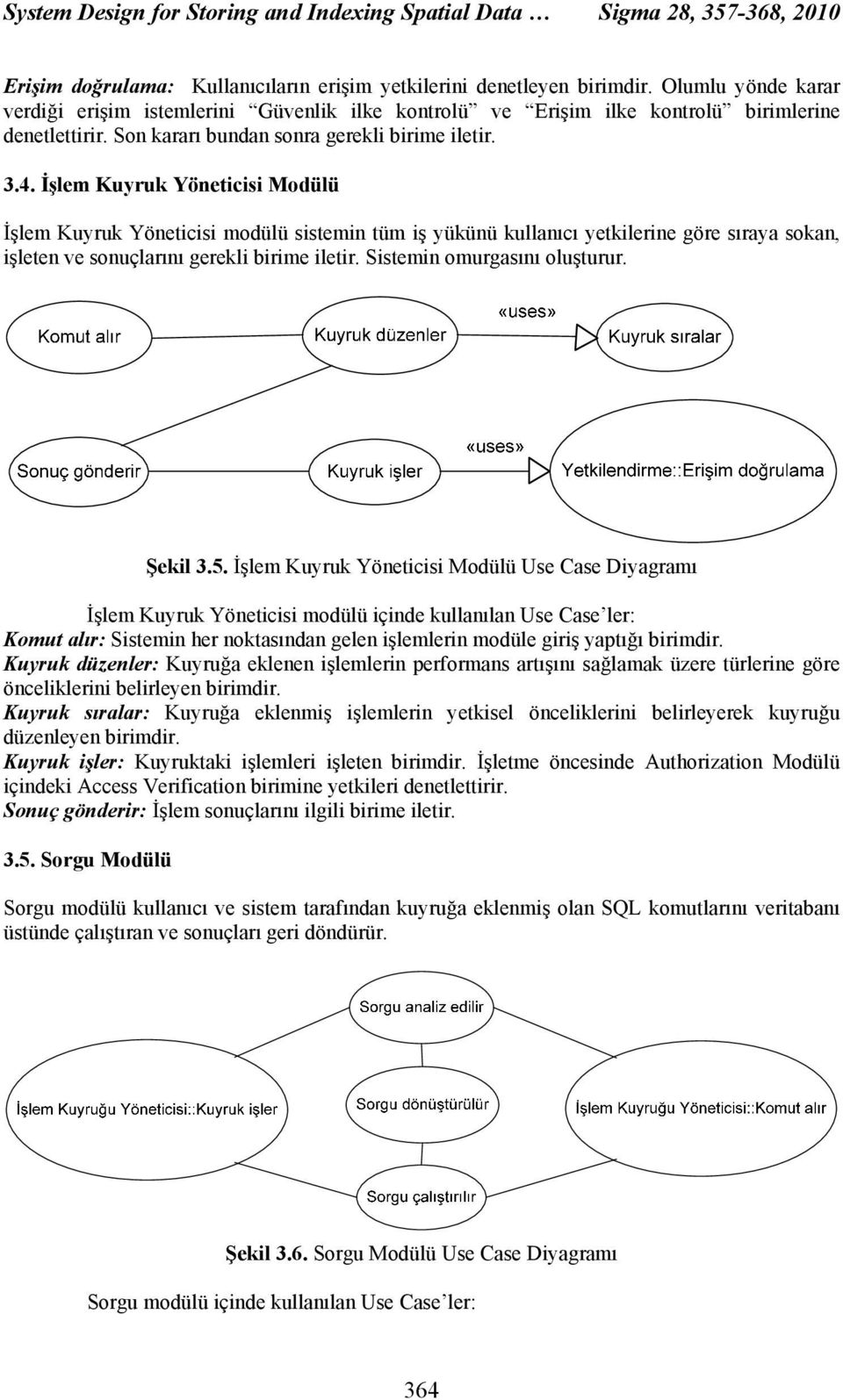 İşlem Kuyruk Yöneticisi Modülü İşlem Kuyruk Yöneticisi modülü sistemin tüm iş yükünü kullanıcı yetkilerine göre sıraya sokan, işleten ve sonuçlarını gerekli birime iletir.