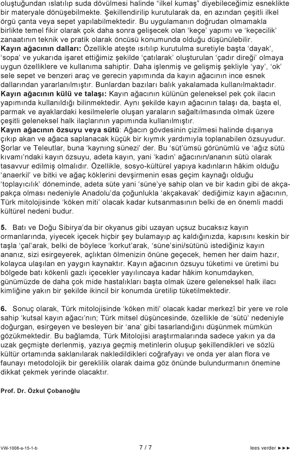 Bu uygulamanın doğrudan olmamakla birlikte temel fikir olarak çok daha sonra gelişecek olan keçe yapımı ve keçecilik zanaatının teknik ve pratik olarak öncüsü konumunda olduğu düşünülebilir.